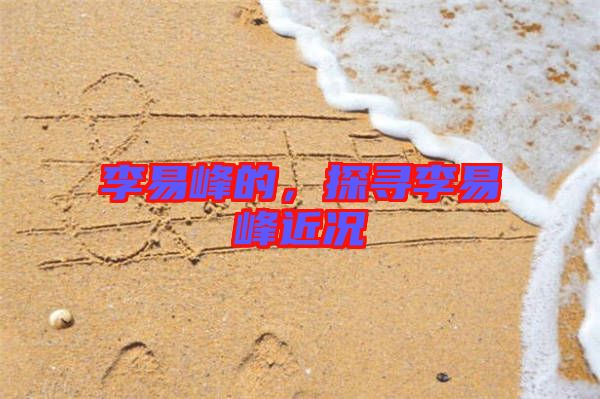 李易峰的，探尋李易峰近況