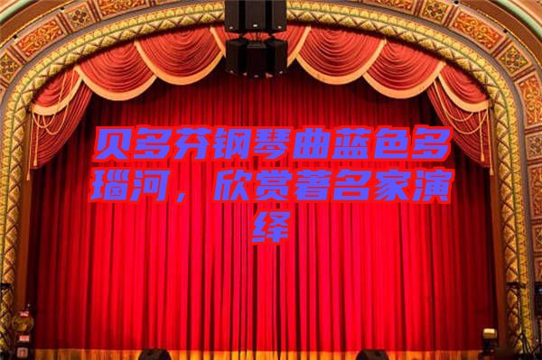 貝多芬鋼琴曲藍(lán)色多瑙河，欣賞著名家演繹