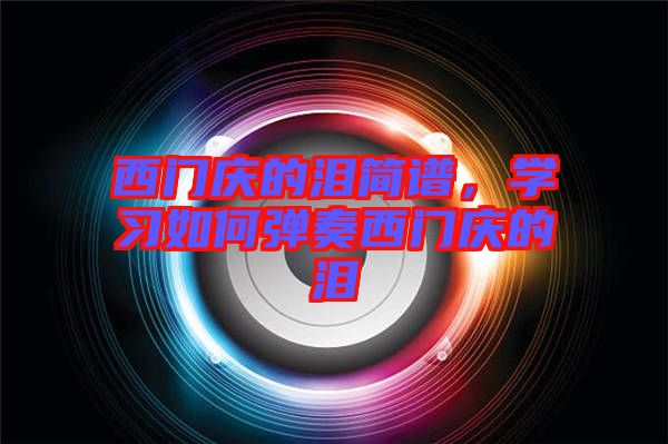西門慶的淚簡(jiǎn)譜，學(xué)習(xí)如何彈奏西門慶的淚