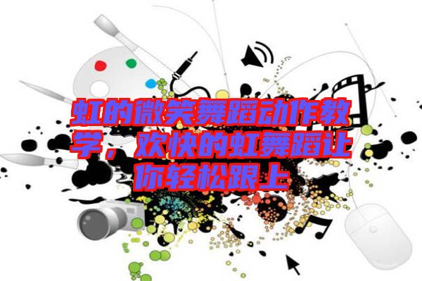 虹的微笑舞蹈動作教學(xué)，歡快的虹舞蹈讓你輕松跟上