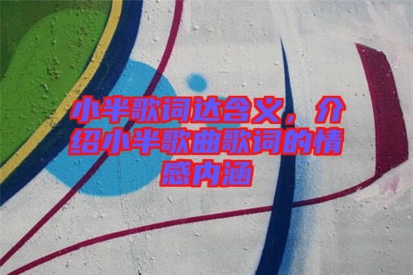 小半歌詞達含義，介紹小半歌曲歌詞的情感內涵