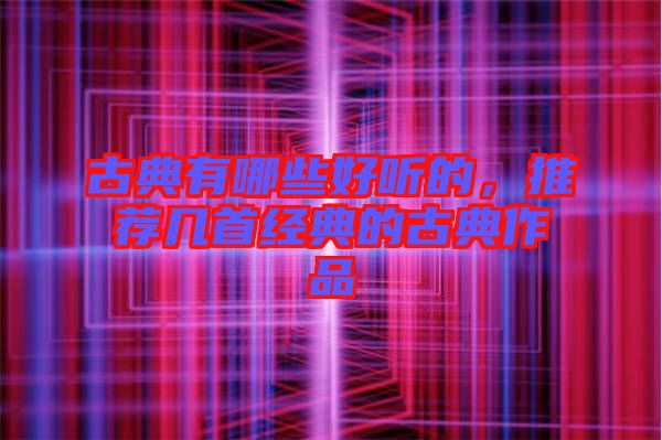 古典有哪些好聽的，推薦幾首經(jīng)典的古典作品