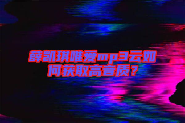 薛凱琪唯愛mp3云如何獲取高音質(zhì)？