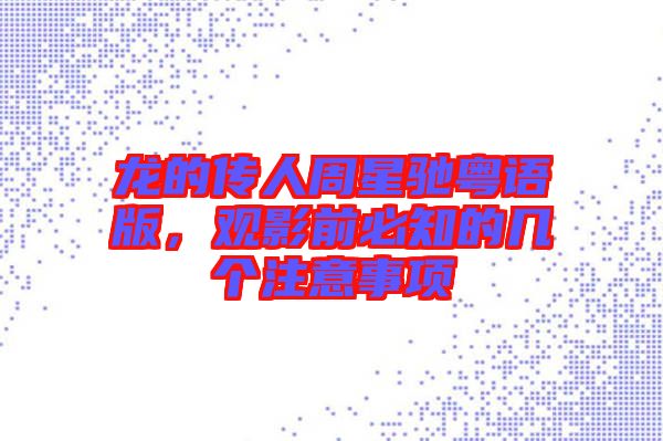 龍的傳人周星馳粵語版，觀影前必知的幾個注意事項