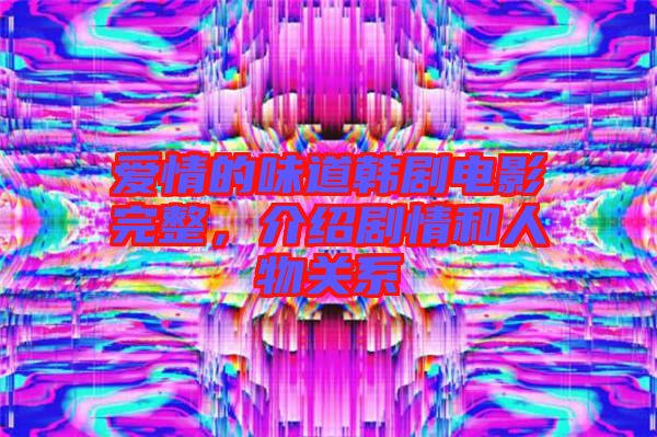 愛情的味道韓劇電影完整，介紹劇情和人物關(guān)系