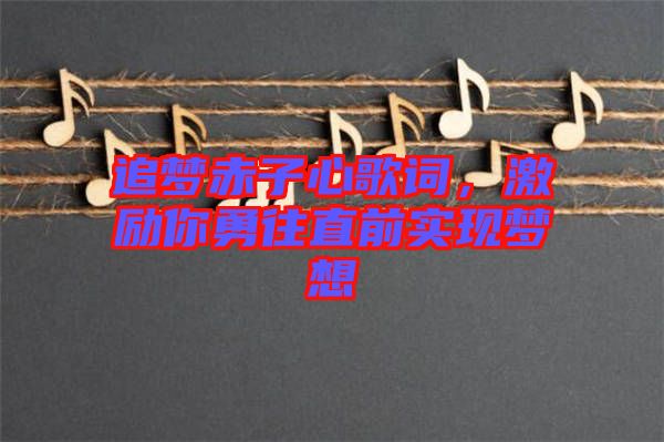 追夢赤子心歌詞，激勵你勇往直前實現(xiàn)夢想