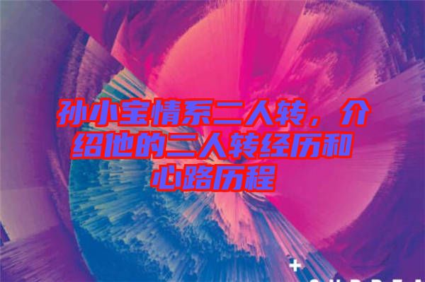 孫小寶情系二人轉(zhuǎn)，介紹他的二人轉(zhuǎn)經(jīng)歷和心路歷程