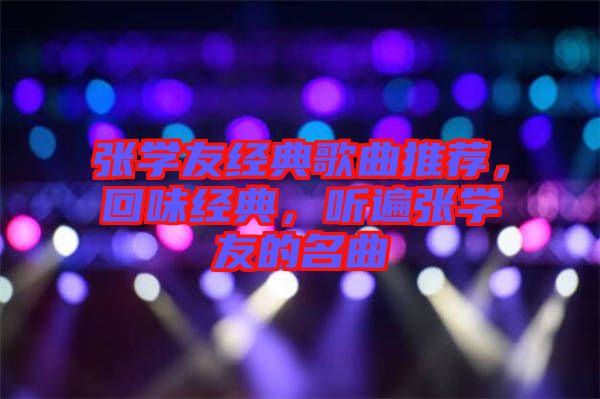 張學友經(jīng)典歌曲推薦，回味經(jīng)典，聽遍張學友的名曲