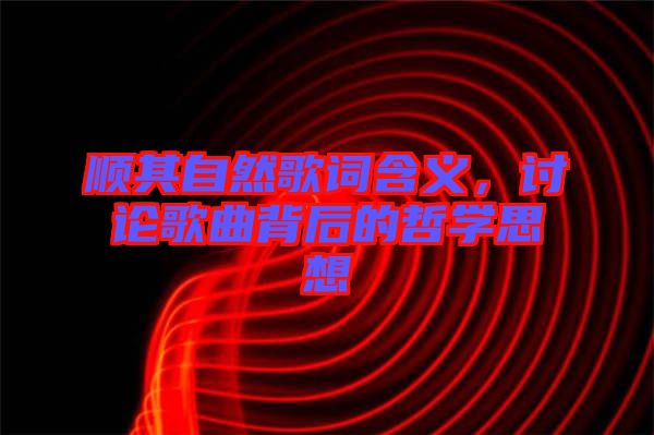 順其自然歌詞含義，討論歌曲背后的哲學思想