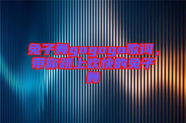 兔子舞gogogo歌詞，帶你跳上歡快的兔子舞