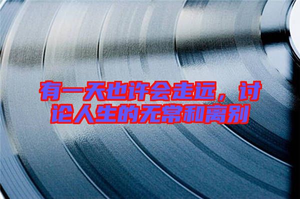 有一天也許會走遠(yuǎn)，討論人生的無常和離別