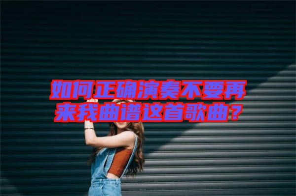 如何正確演奏不要再來(lái)我曲譜這首歌曲？