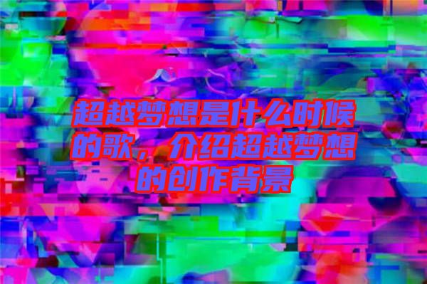 超越夢想是什么時候的歌，介紹超越夢想的創(chuàng)作背景