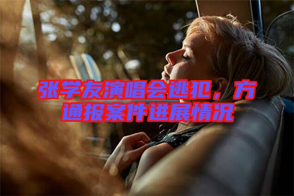 張學(xué)友演唱會(huì)逃犯，方通報(bào)案件進(jìn)展情況