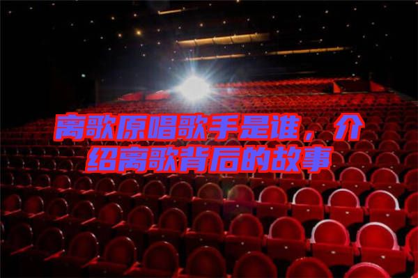 離歌原唱歌手是誰，介紹離歌背后的故事