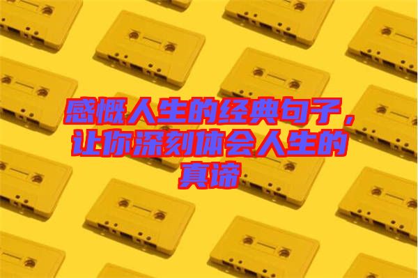 感慨人生的經(jīng)典句子，讓你深刻體會(huì)人生的真諦