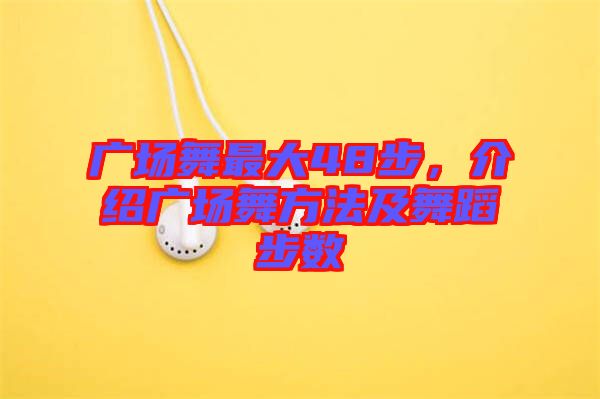 廣場舞最大48步，介紹廣場舞方法及舞蹈步數(shù)