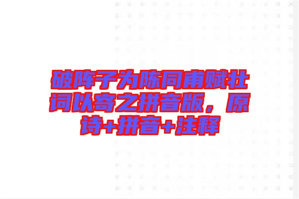 破陣子為陳同甫賦壯詞以寄之拼音版，原詩+拼音+注釋