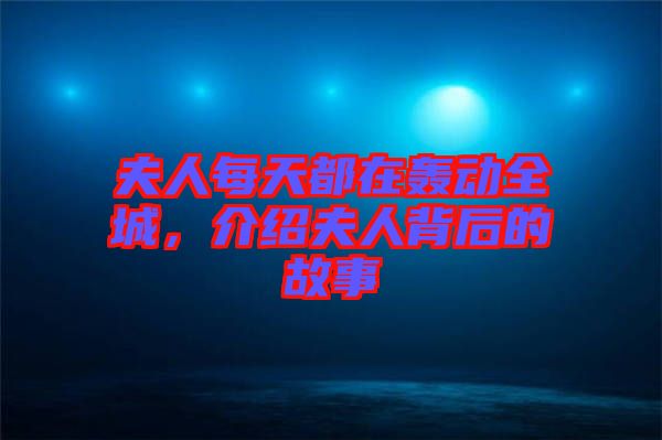 夫人每天都在轟動(dòng)全城，介紹夫人背后的故事
