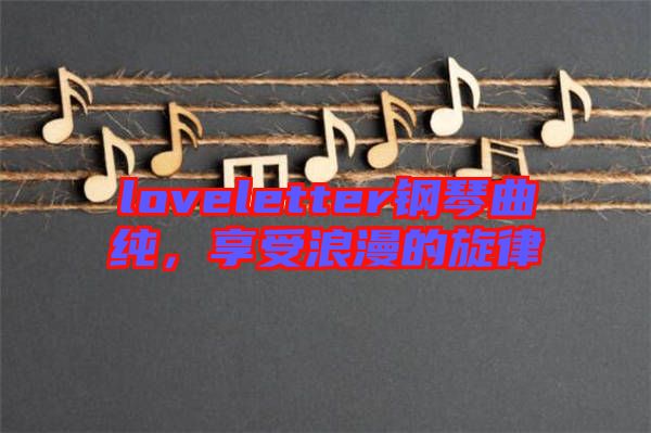 loveletter鋼琴曲純，享受浪漫的旋律
