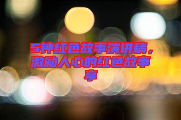 5鐘紅色故事演講稿，激勵(lì)人心的紅色故事享