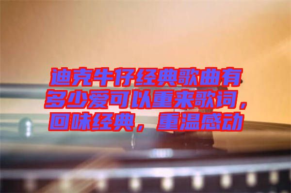 迪克牛仔經典歌曲有多少愛可以重來歌詞，回味經典，重溫感動