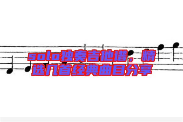 solo獨奏吉他譜，精選幾首經典曲目分享