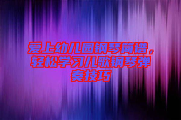 愛上幼兒園鋼琴簡譜，輕松學習兒歌鋼琴彈奏技巧