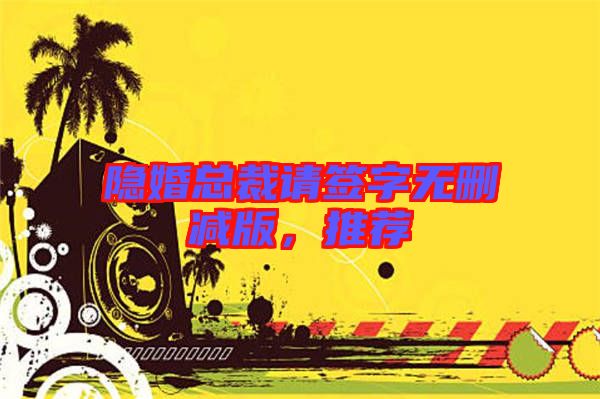 隱婚總裁請(qǐng)簽字無刪減版，推薦
