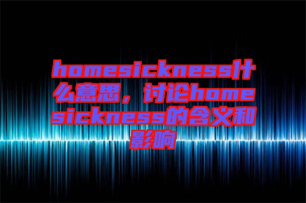 homesickness什么意思，討論homesickness的含義和影響