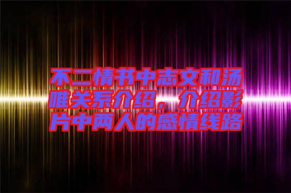 不二情書中志文和湯唯關(guān)系介紹，介紹影片中兩人的感情線路