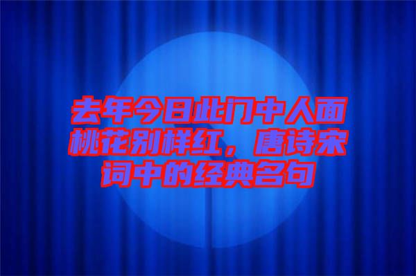 去年今日此門(mén)中人面桃花別樣紅，唐詩(shī)宋詞中的經(jīng)典名句