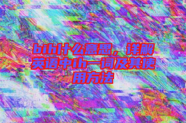 bih什么意思，詳解英語中ih一詞及其使用方法