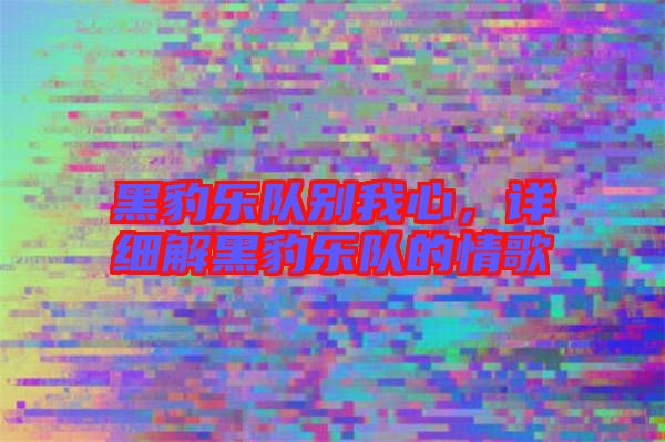 黑豹樂隊別我心，詳細解黑豹樂隊的情歌