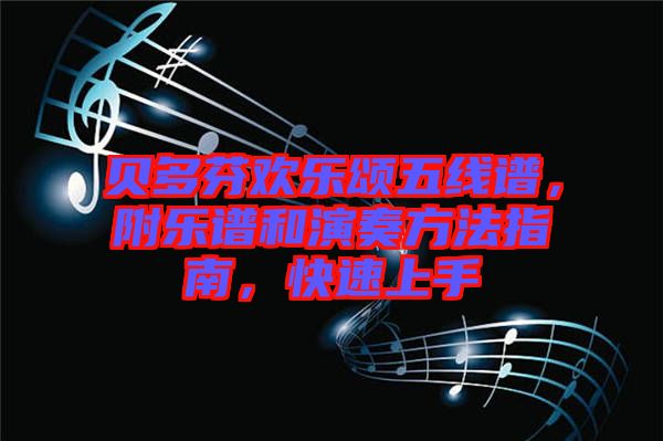 貝多芬歡樂(lè)頌五線(xiàn)譜，附樂(lè)譜和演奏方法指南，快速上手