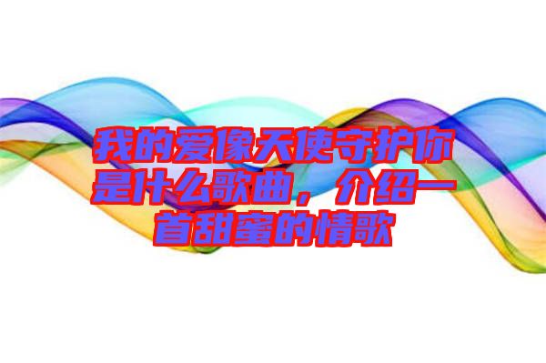 我的愛像天使守護(hù)你是什么歌曲，介紹一首甜蜜的情歌