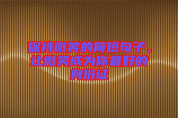 保持微笑的簡(jiǎn)短句子，讓微笑成為你最好的身份證