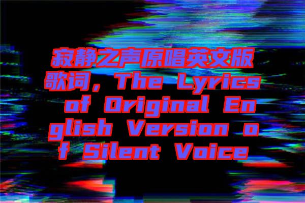 寂靜之聲原唱英文版歌詞，The Lyrics of Original English Version of Silent Voice