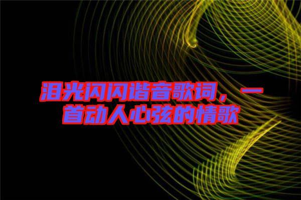 淚光閃閃諧音歌詞，一首動(dòng)人心弦的情歌