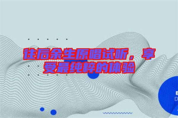 往后余生原唱試聽，享受最純粹的體驗