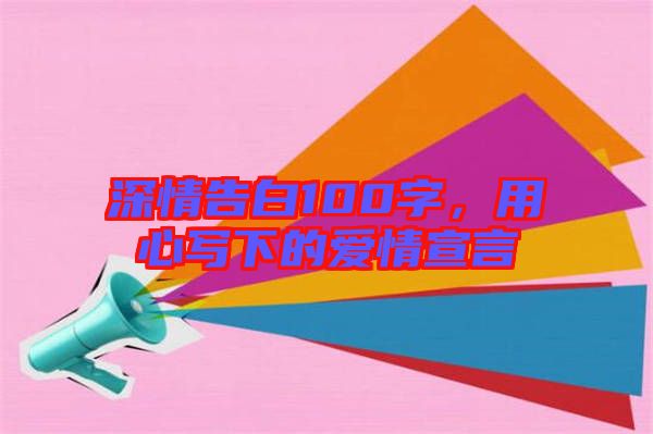 深情告白100字，用心寫下的愛情宣言