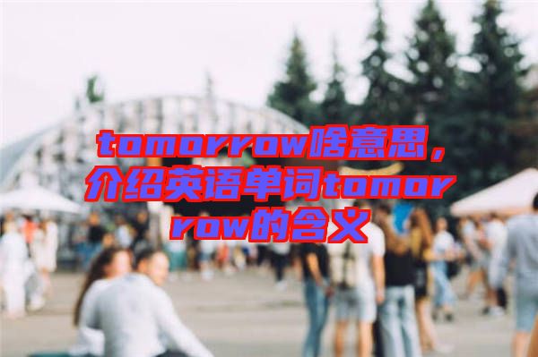 tomorrow啥意思，介紹英語(yǔ)單詞tomorrow的含義