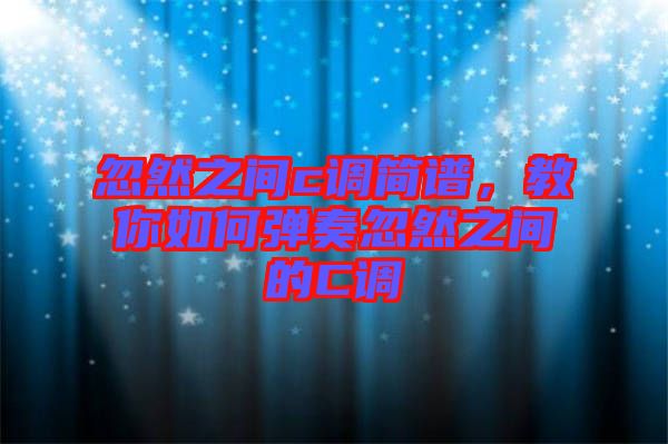 忽然之間c調(diào)簡譜，教你如何彈奏忽然之間的C調(diào)