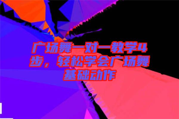 廣場舞一對一教學(xué)4步，輕松學(xué)會廣場舞基礎(chǔ)動作