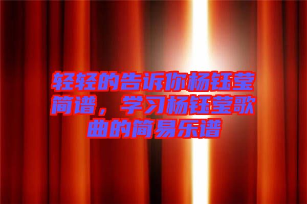 輕輕的告訴你楊鈺瑩簡譜，學(xué)習(xí)楊鈺瑩歌曲的簡易樂譜