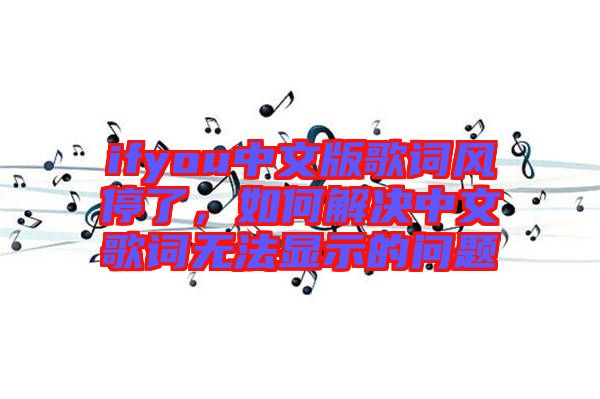 ifyou中文版歌詞風(fēng)停了，如何解決中文歌詞無(wú)法顯示的問題