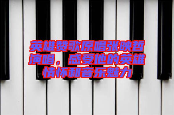 英雄贊歌原唱張映哲演唱，感受他的英雄情懷和音樂魅力