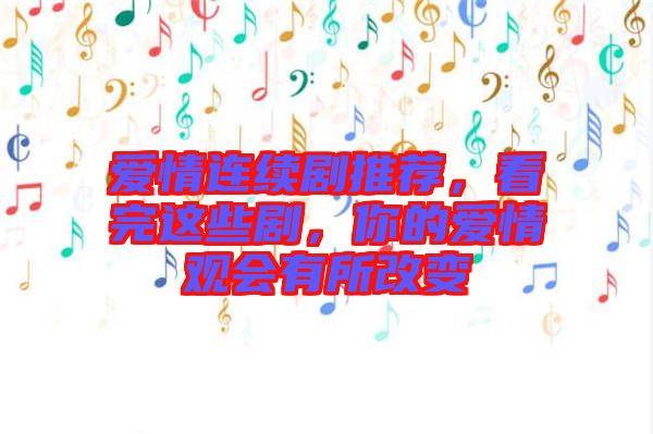 愛(ài)情連續(xù)劇推薦，看完這些劇，你的愛(ài)情觀會(huì)有所改變