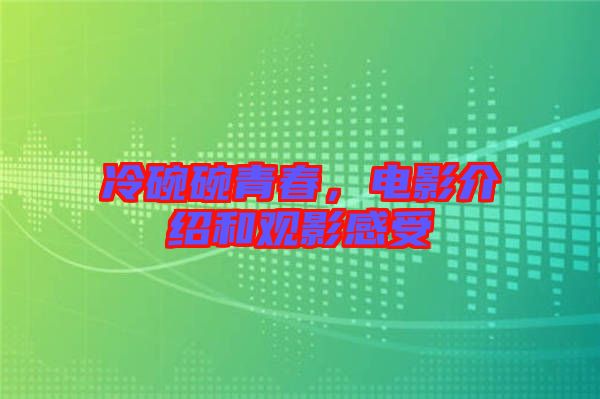 冷碗碗青春，電影介紹和觀影感受