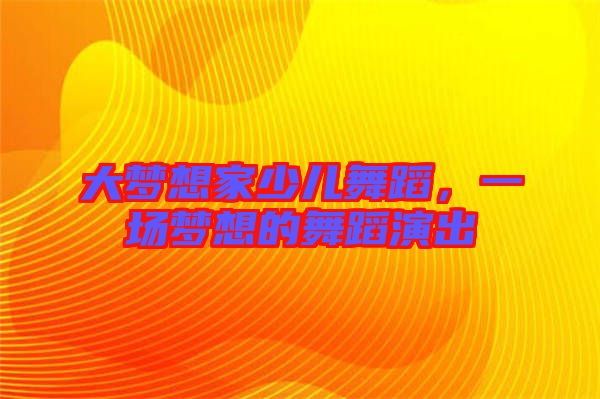 大夢想家少兒舞蹈，一場夢想的舞蹈演出